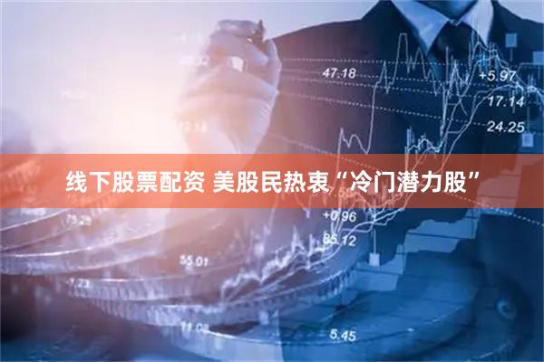 线下股票配资 美股民热衷“冷门潜力股”