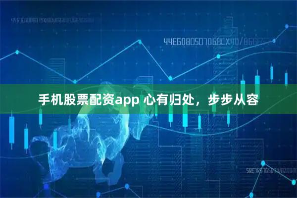 手机股票配资app 心有归处,步步从容